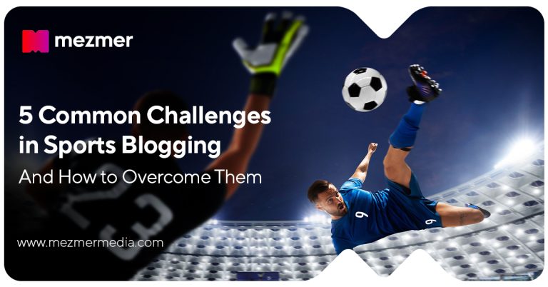 5 Common Challenges in Sports Blogging (And How Mezmer Media Helps You Overcome Them)